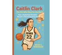 CAITLIN CLARK: The Girl Who Shot for the Stars - How a Basketball Dreamer Became a Record-Breaking Hero