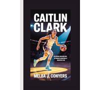 CAITLIN CLARK: The Record-Breaking Rise of Women's Basketball's Brightest Star