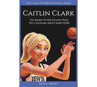 CAITLIN CLARK: The Secret to Her Success: What You Can Learn About Hard Work. (Uplifting Life Story for Young Minds). (UPLIFTING LIFE STORIES FOR YOUNG READERS (BIOGRAPHIES))