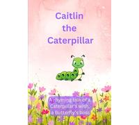 Caitlin The Caterpillar: A Rhyming Tale of a Caterpillar's Wish , a Butterfly's Bliss.