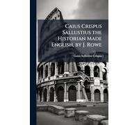 Caius Crispus Sallustius the Historian Made English, by J. Rowe