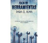 Caja De Herramientas Para El Alma: 30 Días De Santificación Práctica Para Hombres