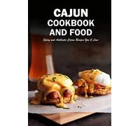 Cajun Cookbook and Food: Spicy and Authentic Cajun Recipes You’ll Love: Cajun Recipes Seasoning, Shrimp, Rice, Gumbo Book