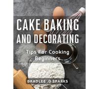 Cake Baking And Decorating Tips For Cooking Beginners: Master the Art of Baking Delicious Cakes with Proven Tricks & Techniques.
