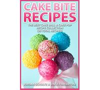 Cake Bite Recipes: Irresistible Cake Ball & Cake Pop Recipe Collection - (25 Total Recipes)