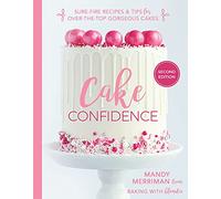 Cake Confidence 2nd Edition: Sure-fire Recipes & Tips for Over-the-top Gorgeous Cakes