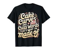 Cake Curves and Cuss Words That's What I'm Made of - T-Shirt