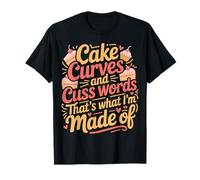Cake Curves and Cuss Words That's What I'm Made of - T-Shirt