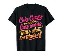Cake Curves and Cuss Words That's What I'm Made of - T-Shirt