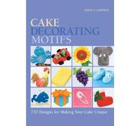 Cake Decorating Motifs: 150 Designs for Making Your Cake Unique