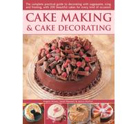 Cake Making & Cake Decorating : The complete practical guide to decorating with sugarpaste, icing and frosting, with 200 beautiful cakes for every kind of occasion