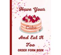 Cake Order Form Book For Business, Have Your Cake And Eat It Too: Order Log Book With Sketch Pages, Perfect For Tracking Orders And Designs