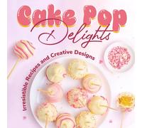 Cake Pop Delights: Irresistible Recipes and Creative Designs: Cake Pop Cookbook
