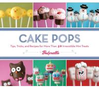 Cake Pops: Tips, Tricks, and Recipes for More Than 40 Irresistible Mini Treats