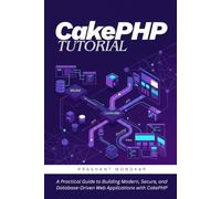 CakePHP Tutorial: A Practical Guide to Building Modern, Secure, and Database-Driven Web Applications with CakePHP