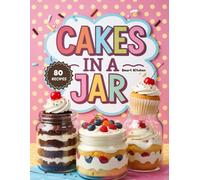 CAKES in A Jar: Baked and No-Bake Treats for Parties, Gifting, and Sweet Cravings (Delicious in a Jar: The Ultimate Mason Jar Cookbook Series)