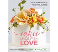 Cakes Made With Love: Step-by-step tutorials with tips and techniques for beautiful, modern celebration cakes