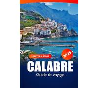 Calabre Guide de voyage 2025: Manuel ultime pour découvrir les attractions du sud de l'Italie, les villes côtières, la gastronomie, les conseils d'initiés et l'aventure