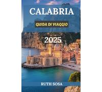 CALABRIA GUIDA DI VIAGGIO 2025: Vivi una fantastica vacanza turistica con indimenticabili attrazioni collaterali nel Sud Italia