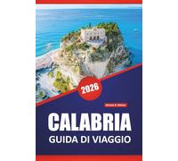 CALABRIA GUIDA DI VIAGGIO 2026: Scopri le migliori attrazioni, le gemme nascoste, la cucina locale, gli itinerari e i consigli pratici per visitare il Sud Italia