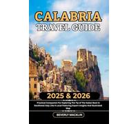 Calabria Travel Guide: 2025 & 2026 Practical Companion For Exploring The Tip Of The Italian Boot In Southwest Italy Like A Local Featuring Expert ... (Travel Like a Local With Maps Compilation)