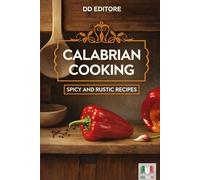 Calabrian Cooking: 100 Traditional Recipes with Chili, Rustic Flavors and Authentic Italian Cuisine: A Journey Through Calabria with Spicy Recipes, Homemade Cooking and Traditional Flavors