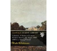 Calamus: A Series of Letters Written During the Years 1868-1880 to a Young Friend