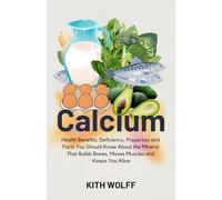 Calcium: Health Benefits, Deficiency, Properties, and Facts You Should Know About the Mineral That Builds Bones, Moves Muscles, and Keeps You Alive