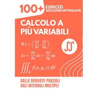 CALCOLO A PIÙ VARIABILI: 100+ Esercizi con Soluzioni Dettagliate | Dalle Derivate Parziali agli Integrali Multipli