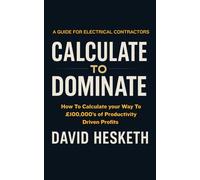 Calculate to Dominate: How To Calculate your Way To £100,000’s of Productivity Driven Profits: For Electrical Contractors.