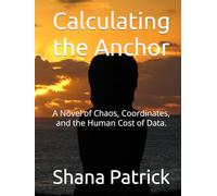 Calculating the Anchor: A Novel of Chaos, Coordinates, and the Human Cost of Data. (A Novel of Chaos, Coordinates, and the Human Cost of Data., The Resonance Equation, The Unquantifiable Horizon)
