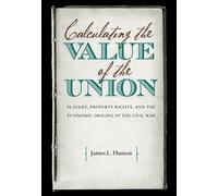 Calculating the Value of the Union: Slavery, Property Rights, and the Economic Origins of the Civil War (Civil War America)