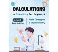 Calculations In Chemistry For Beginners - Volume 1: Mole Concepts And Stoichiometry (Chemistry Calculations)