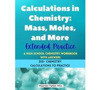 Calculations in Chemistry: Mass, Moles, and More - Extended Practice - A High School Chemistry Workbook: 200+ Chemistry Calculations with Moles, Mass, Particles, Avogadro's Number, Percent Composition, Empirical and Molecular Formulas