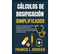 CÁLCULOS DE DOSIFICACIÓN SIMPLIFICADOS: La guía del estudiante de enfermería para las matemáticas de los medicamentos, las conversiones de unidades y la administración segura de medicamentos