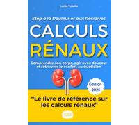 Calculs Rénaux : Stop à la Douleur et aux Récidives: Le guide complet et bienveillant pour comprendre, prévenir et gérer les crises de la colique néphrétique