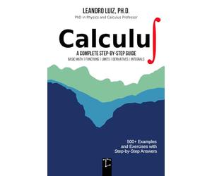 Calculus 1: A Complete Step-by-Step Guide with Practice Problems and Solutions for Beginners and College Students : Basic Mathematics, Functions, Limits, Derivative and Integral : with Full Solutions