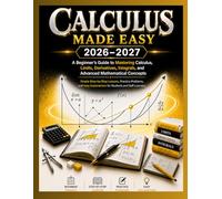 CALCULUS MADE EASY 2026-2027: A Beginner’s Guide to Mastering Calculus, Limits, Derivatives, Integrals, and Advanced Mathematical Concepts Simple ... for Students and Self-Learners (PEAK BRAIN)