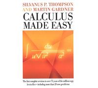 Calculus Made Easy: Being a Very-Simplest Introduction to Those Beautiful Methods of Reckoning Which are Generally Called by the Terrifying Names of the Differential Calculus and the Integral Calculus