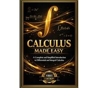 Calculus Made Easy: The Simplest and Most Accessible Guide to the Beautiful Methods of Differential and Integral Calculus - With Practical Examples, ... Principles of Mathematical Analysis