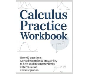 CALCULUS PRACTICE WORKBOOK: Over 60 Questions, Worked Examples & Answer Key to Help Students Master Limits Differentiation and Integration (Advanced Mathematics Practice Series)