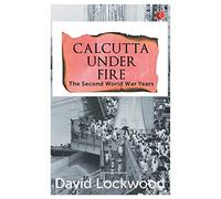 Calcutta under Fire: The World War Two Years