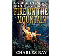 Caleb Johnson: Mountain Man: Fire On The Mountain: A Frontier Western Adventure (A Mountain Life Western Adventure)
