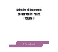 Calendar of documents preserved in France, illustrative of the history of Great Britain and Ireland: (Volume I). A.D. 918-1206