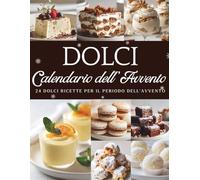 Calendario dell’Avvento dei Dolci: 24 dolci creazioni per addolcire l’attesa del Natale - Un Calendario dell’Avvento pieno di gusto e magia