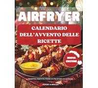 Calendario dell’Avvento delle ricette per Airfryer: 24 ricette croccanti e irresistibili per la tua friggitrice ad aria - Un Calendario dell’Avvento pieno di sapore, semplicità e magia natalizia