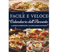 Calendario dell’Avvento Facile e Veloce: 24 ricette semplici per un Natale senza stress - Un Calendario dell’Avvento di gusto, calore e semplicità
