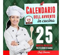 Calendario dell’Avvento - in cucina: 25 ricette natalizie per 25 giorni di magia - Antipasti, primi, secondi e dolci per vivere il Natale con gusto