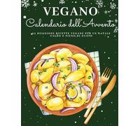 Calendario dell’Avvento Vegano: 24 ricette vegetali per un Natale consapevole e delizioso - Un Calendario dell’Avvento 100% vegano pieno di gusto, armonia e spirito natalizio
