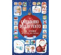 Calendario dell'Avvento: 25 Storie in Attesa del Natale - Brevi Racconti Natalizi per Bambini, Ricchi di Insegnamenti e Messaggi Educativi (Racconti ... con Preziosi Insegnamenti per i Più Piccoli)